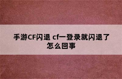 手游CF闪退 cf一登录就闪退了怎么回事